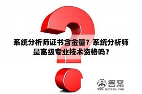 系统分析师证书含金量？系统分析师是高级专业技术资格吗？