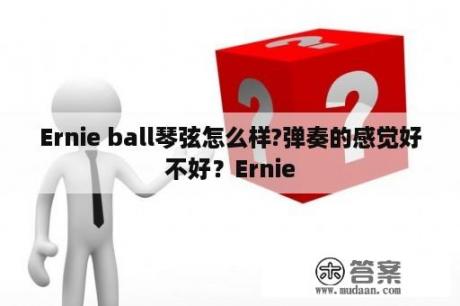 Ernie ball琴弦怎么样?弹奏的感觉好不好？Ernie