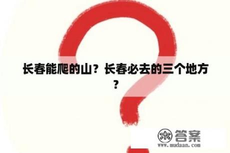 长春能爬的山？长春必去的三个地方？