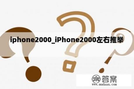 iphone2000_iPhone2000左右推举
