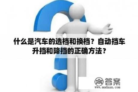 什么是汽车的选档和换档？自动挡车升挡和降挡的正确方法？