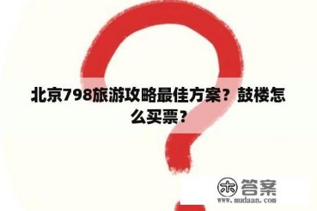 北京798旅游攻略最佳方案？鼓楼怎么买票？