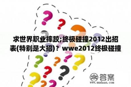 求世界职业摔跤;终极碰撞2012出招表(特别是大招)？wwe2012终极碰撞如何玩游戏？