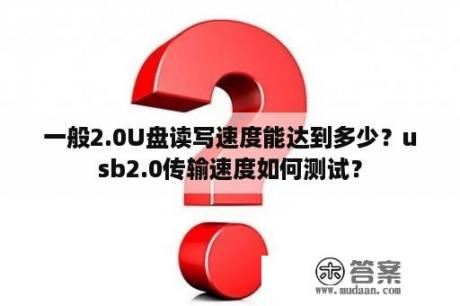 一般2.0U盘读写速度能达到多少？usb2.0传输速度如何测试？