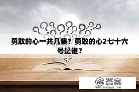 勇敢的心一共几集？勇敢的心2七十六号是谁？