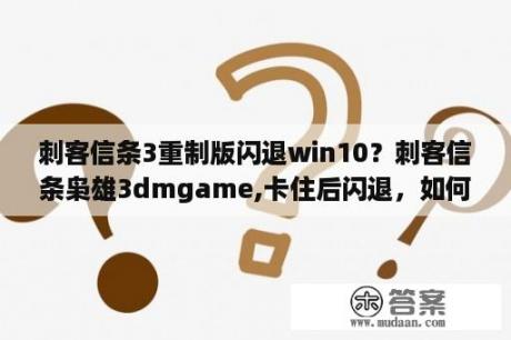 刺客信条3重制版闪退win10？刺客信条枭雄3dmgame,卡住后闪退，如何处理？