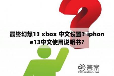 最终幻想13 xbox 中文设置？iphone13中文使用说明书？