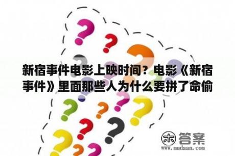 新宿事件电影上映时间？电影《新宿事件》里面那些人为什么要拼了命偷渡去日本呢?我看电影开头说什么他们是日本二战遗孤？