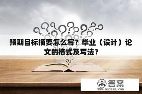 预期目标摘要怎么写？毕业（设计）论文的格式及写法？