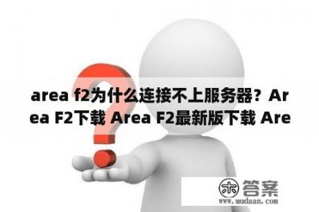 area f2为什么连接不上服务器？Area F2下载 Area F2最新版下载 Area F2app下载 3DM手游