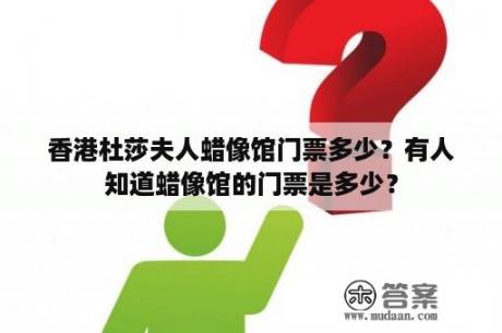 香港杜莎夫人蜡像馆门票多少？有人知道蜡像馆的门票是多少？