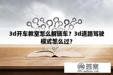 3d开车教室怎么解锁车？3d道路驾驶模式怎么过？