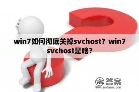 win7如何彻底关掉svchost？win7svchost是啥？