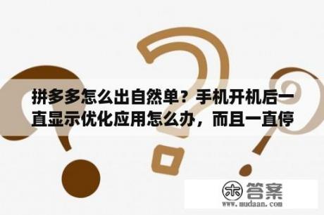 拼多多怎么出自然单？手机开机后一直显示优化应用怎么办，而且一直停留在正在优化第一个应用？