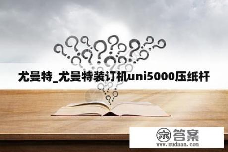 尤曼特_尤曼特装订机uni5000压纸杆