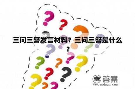 三问三答发言材料？三问三答是什么？