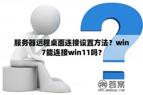 服务器远程桌面连接设置方法？win7能连接win11吗？