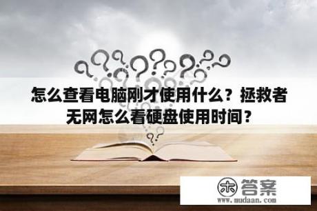 怎么查看电脑刚才使用什么？拯救者无网怎么看硬盘使用时间？