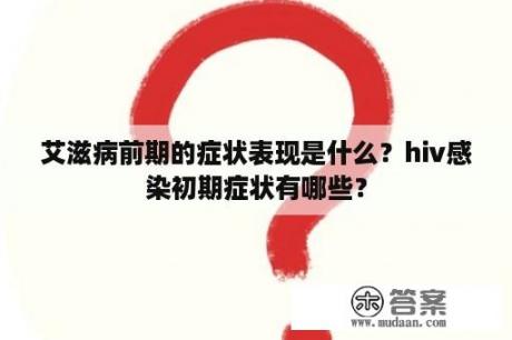 艾滋病前期的症状表现是什么？hiv感染初期症状有哪些？