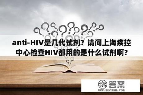 anti-HIV是几代试剂？请问上海疾控中心检查HIV都用的是什么试剂啊？