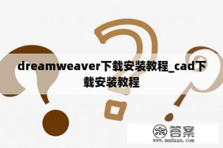 dreamweaver下载安装教程_cad下载安装教程