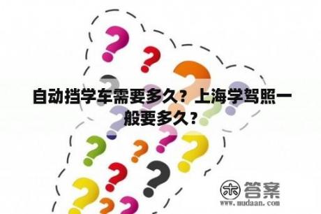 自动挡学车需要多久？上海学驾照一般要多久？