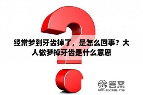 经常梦到牙齿掉了，是怎么回事？大人做梦掉牙齿是什么意思