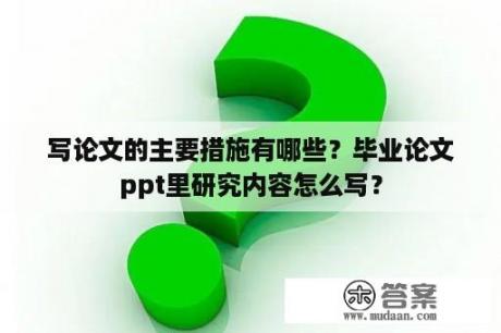 写论文的主要措施有哪些？毕业论文ppt里研究内容怎么写？