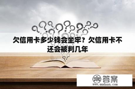 欠信用卡多少钱会坐牢？欠信用卡不还会被判几年