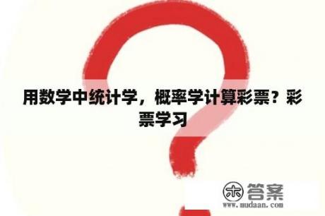 用数学中统计学，概率学计算彩票？彩票学习