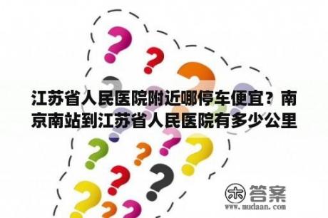 江苏省人民医院附近哪停车便宜？南京南站到江苏省人民医院有多少公里打的？