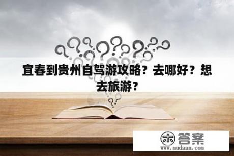 宜春到贵州自驾游攻略？去哪好？想去旅游？