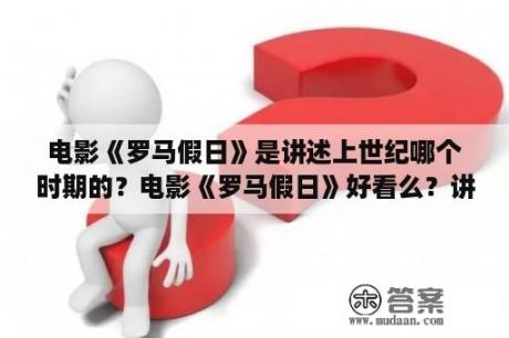 电影《罗马假日》是讲述上世纪哪个时期的？电影《罗马假日》好看么？讲述了怎样的一个故事？