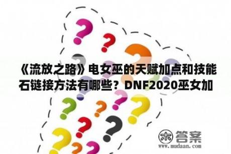 《流放之路》电女巫的天赋加点和技能石链接方法有哪些？DNF2020巫女加点玩法 2020巫女最新技能刷图加点推荐 3DM网游