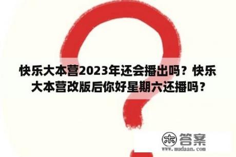 快乐大本营2023年还会播出吗？快乐大本营改版后你好星期六还播吗？