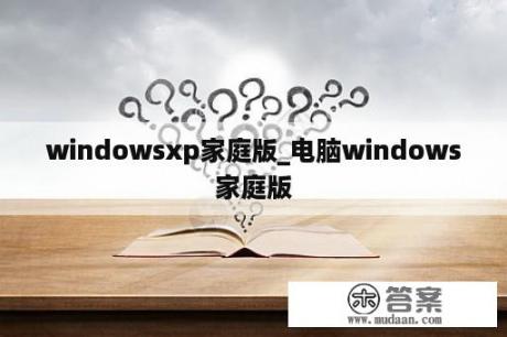 windowsxp家庭版_电脑windows家庭版