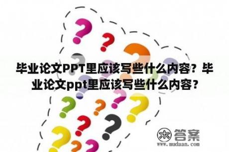 毕业论文PPT里应该写些什么内容？毕业论文ppt里应该写些什么内容？