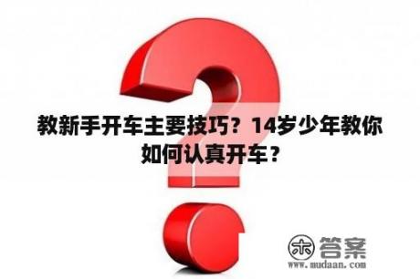 教新手开车主要技巧？14岁少年教你如何认真开车？