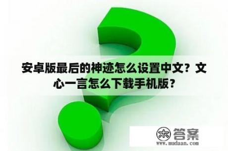 安卓版最后的神迹怎么设置中文？文心一言怎么下载手机版？