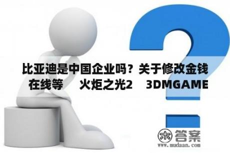 比亚迪是中国企业吗？关于修改金钱  在线等     火炬之光2    3DMGAME论坛