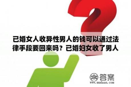 已婚女人收异性男人的钱可以通过法律手段要回来吗？已婚妇女收了男人520红包说明什么？