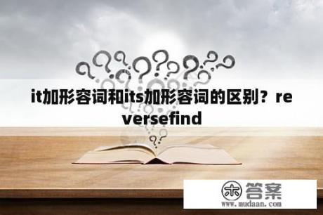 it加形容词和its加形容词的区别？reversefind