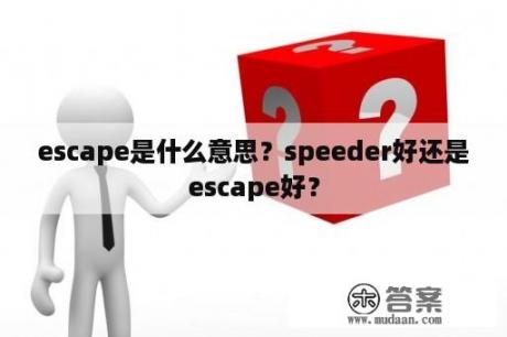 escape是什么意思？speeder好还是escape好？