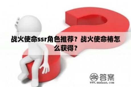 战火使命ssr角色推荐？战火使命椿怎么获得？