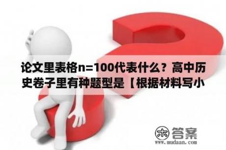 论文里表格n=100代表什么？高中历史卷子里有种题型是【根据材料写小论文】，一般100-150字，这种论文要有主题我知道，可是具？