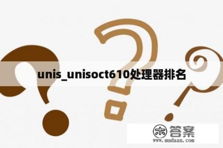 unis_unisoct610处理器排名