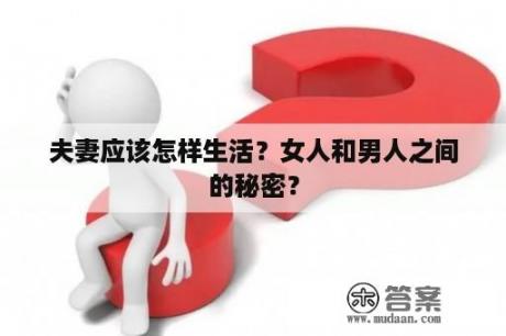 夫妻应该怎样生活？女人和男人之间的秘密？