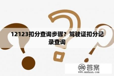 12123扣分查询步骤？驾驶证扣分记录查询