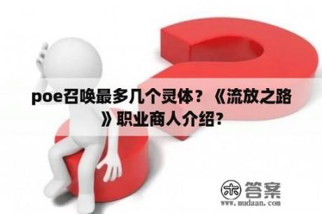 poe召唤最多几个灵体？《流放之路》职业商人介绍？