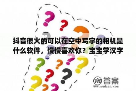 抖音很火的可以在空中写字的相机是什么软件，慢慢喜欢你？宝宝学汉字哪个软件好 宝宝学汉字app下载 宝宝学汉字软件